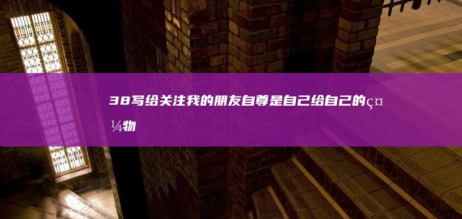 38写给关注我的朋友：自尊是自己给自己的礼物